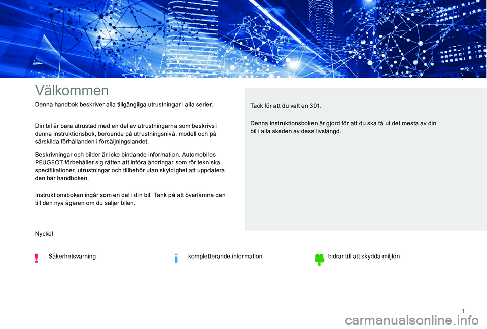 Peugeot 301 2017  Ägarmanual (in Swedish) 1
Välkommen
Din bil är bara utrustad med en del av utrustningarna som beskrivs i 
denna instruktionsbok, beroende på utrustningsnivå, modell och på 
särskilda förhållanden i försäljningsland