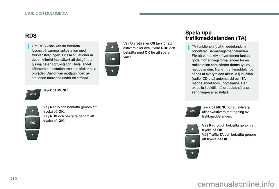 Peugeot 301 2017 Ägarmanual (in Swedish) 210
RDS
Om RDS visas kan du fortsätta
lyssna på samma radiostation med
frekvensföljningen. I vissa situationer är
det emellertid inte säkert att det går att
lyssna på en RDS-station i hela Peugeot 301 2017 Ägarmanual (in Swedish) 210
RDS
Om RDS visas kan du fortsätta
lyssna på samma radiostation med
frekvensföljningen. I vissa situationer är
det emellertid inte säkert att det går att
lyssna på en RDS-station i hela