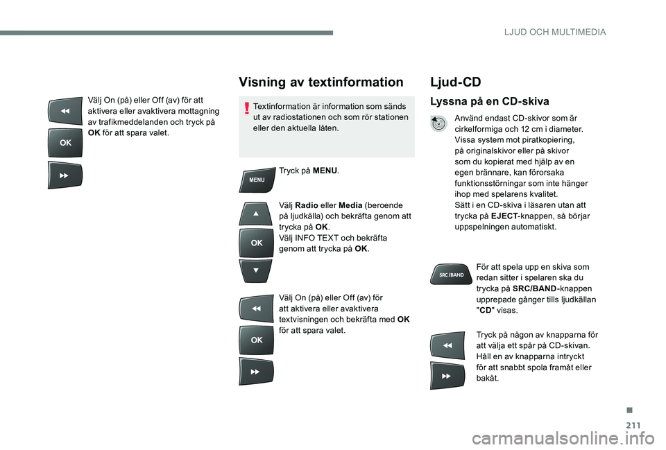 Peugeot 301 2017 Ägarmanual (in Swedish) 211
Ljud- CD
Lyssna på en CD-skiva
Använd endast CD-skivor som är
cirkelformiga och 12 cm i diameter.
Vissa system mot piratkopiering,
på originalskivor eller på skivor
som du kopierat med hj Peugeot 301 2017 Ägarmanual (in Swedish) 211
Ljud- CD
Lyssna på en CD-skiva
Använd endast CD-skivor som är
cirkelformiga och 12 cm i diameter.
Vissa system mot piratkopiering,
på originalskivor eller på skivor
som du kopierat med hj