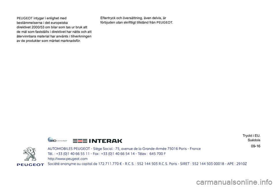 Peugeot 301 2017 Ägarmanual (in Swedish) 09-16
PEUGEOT intygar i enlighet med
bestämmelserna i det europeiska
direktivet 2000/53 om bilar som tas ur bruk att
de mål som fastställs i direktivet har nåtts och att
återvinnbara materia Peugeot 301 2017 Ägarmanual (in Swedish) 09-16
PEUGEOT intygar i enlighet med
bestämmelserna i det europeiska
direktivet 2000/53 om bilar som tas ur bruk att
de mål som fastställs i direktivet har nåtts och att
återvinnbara materia