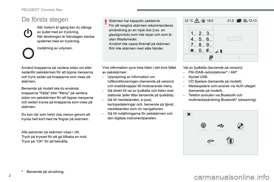 Peugeot 301 2017 Ägarmanual (in Swedish) 2
12:13
18,5 21,5
23 °CDe första stegen
När motorn är igång kan du stänga
av ljudet med en tryckning.
När tändningen är frånslagen startas
systemet med en tryckning.
Inställning av volyme Peugeot 301 2017 Ägarmanual (in Swedish) 2
12:13
18,5 21,5
23 °CDe första stegen
När motorn är igång kan du stänga
av ljudet med en tryckning.
När tändningen är frånslagen startas
systemet med en tryckning.
Inställning av volyme