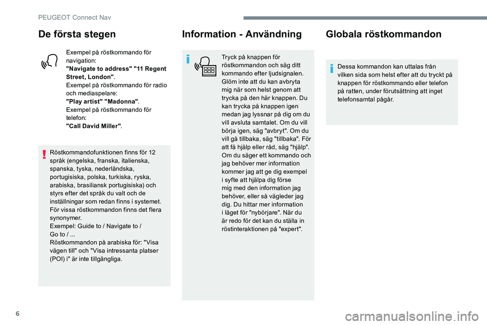 Peugeot 301 2017 Ägarmanual (in Swedish) 6
De första stegen
Exempel på röstkommando för
navigation:
"Navigate to address" "11 Regent
Street, London".
Exempel på röstkommando för radio
och mediaspelare:
"Play ar Peugeot 301 2017 Ägarmanual (in Swedish) 6
De första stegen
Exempel på röstkommando för
navigation:
"Navigate to address" "11 Regent
Street, London".
Exempel på röstkommando för radio
och mediaspelare:
"Play ar