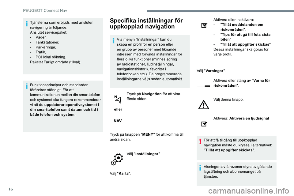 Peugeot 301 2017 Ägarmanual (in Swedish) 16
Tjänsterna som erbjuds med ansluten
navigering är följande.
Anslutet servicepaket:
-
Vä d e r,
-
Tankstationer,
-
Parkeringar,
-
Tr a f i k ,
-
PO
I lokal sökning.
Paketet Farlig Peugeot 301 2017 Ägarmanual (in Swedish) 16
Tjänsterna som erbjuds med ansluten
navigering är följande.
Anslutet servicepaket:
-
Vä d e r,
-
Tankstationer,
-
Parkeringar,
-
Tr a f i k ,
-
PO
I lokal sökning.
Paketet Farlig