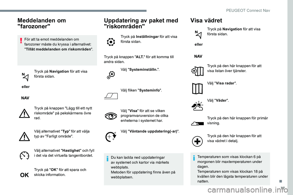 Peugeot 301 2017 Ägarmanual (in Swedish) 17
För att ta emot meddelanden om
farozoner måste du kryssa i alternativet:
"Tillåt meddelanden om riskområden ".
eller Tryck på Navigation
för att visa
första sidan.
Tryck på kn Peugeot 301 2017 Ägarmanual (in Swedish) 17
För att ta emot meddelanden om
farozoner måste du kryssa i alternativet:
"Tillåt meddelanden om riskområden ".
eller Tryck på Navigation
för att visa
första sidan.
Tryck på kn