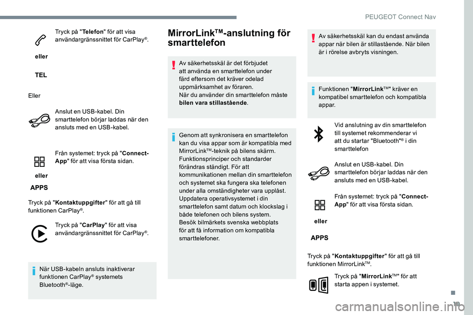 Peugeot 301 2017 Ägarmanual (in Swedish) 19
eller Tryck på "
Telefon" för att visa
användargränssnittet för CarPlay
®.
Eller Anslut en USB-kabel. Din
smarttelefon börjar laddas när den
ansluts med en USB-kabel.
eller Fr Peugeot 301 2017 Ägarmanual (in Swedish) 19
eller Tryck på "
Telefon" för att visa
användargränssnittet för CarPlay
®.
Eller Anslut en USB-kabel. Din
smarttelefon börjar laddas när den
ansluts med en USB-kabel.
eller Fr