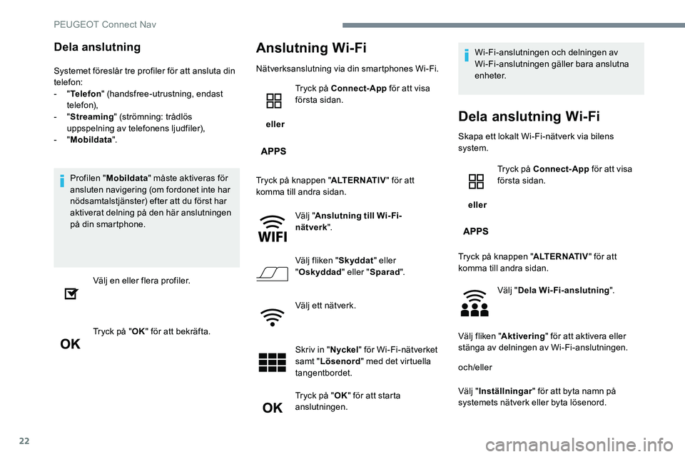 Peugeot 301 2017 Ägarmanual (in Swedish) 22
Dela anslutning
Systemet föreslår tre profiler för att ansluta din
telefon:
- "Telefon " (handsfree-utrustning, endast
telefon),
-
"Streaming " (strömning: trådlös
uppsp Peugeot 301 2017 Ägarmanual (in Swedish) 22
Dela anslutning
Systemet föreslår tre profiler för att ansluta din
telefon:
- "Telefon " (handsfree-utrustning, endast
telefon),
-
"Streaming " (strömning: trådlös
uppsp