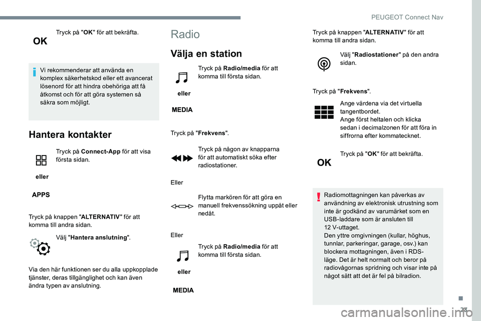 Peugeot 301 2017 Ägarmanual (in Swedish) 23
Tryck på "OK" för att bekräfta.
Vi rekommenderar att använda en
komplex säkerhetskod eller ett avancerat
lösenord för att hindra obehöriga att få
åtkomst och för att göra sys Peugeot 301 2017 Ägarmanual (in Swedish) 23
Tryck på "OK" för att bekräfta.
Vi rekommenderar att använda en
komplex säkerhetskod eller ett avancerat
lösenord för att hindra obehöriga att få
åtkomst och för att göra sys