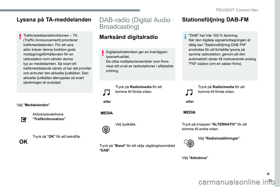Peugeot 301 2017 Ägarmanual (in Swedish) 25
Välj "Meddelanden ".
Aktivera/avaktivera
" Trafikinformation ".
Tryck på " OK" för att bekräfta.
DAB-radio (Digital Audio
Broadcasting)
Marksänd digitalradio
Digitalr Peugeot 301 2017 Ägarmanual (in Swedish) 25
Välj "Meddelanden ".
Aktivera/avaktivera
" Trafikinformation ".
Tryck på " OK" för att bekräfta.
DAB-radio (Digital Audio
Broadcasting)
Marksänd digitalradio
Digitalr