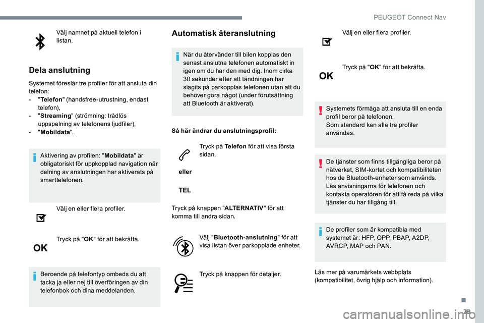 Peugeot 301 2017 Ägarmanual (in Swedish) 29
Välj namnet på aktuell telefon i
listan.
Dela anslutning
Systemet föreslår tre profiler för att ansluta din
telefon:
- "Telefon " (handsfree-utrustning, endast
telefon),
-
"S Peugeot 301 2017 Ägarmanual (in Swedish) 29
Välj namnet på aktuell telefon i
listan.
Dela anslutning
Systemet föreslår tre profiler för att ansluta din
telefon:
- "Telefon " (handsfree-utrustning, endast
telefon),
-
"S