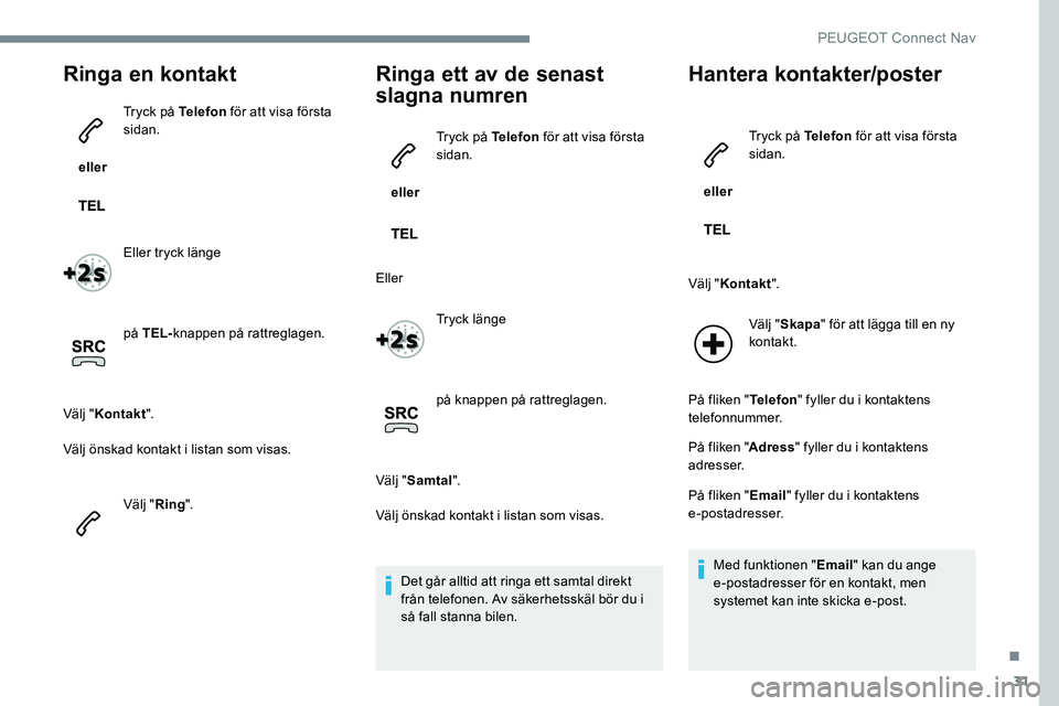 Peugeot 301 2017 Ägarmanual (in Swedish) 31
Ringa en kontakt
eller Tryck på Telefon
för att visa första
sidan.
Eller tryck länge
på TEL- knappen på rattreglagen.
Välj " Kontakt ".
Välj önskad kontakt i listan som visas.
V Peugeot 301 2017 Ägarmanual (in Swedish) 31
Ringa en kontakt
eller Tryck på Telefon
för att visa första
sidan.
Eller tryck länge
på TEL- knappen på rattreglagen.
Välj " Kontakt ".
Välj önskad kontakt i listan som visas.
V