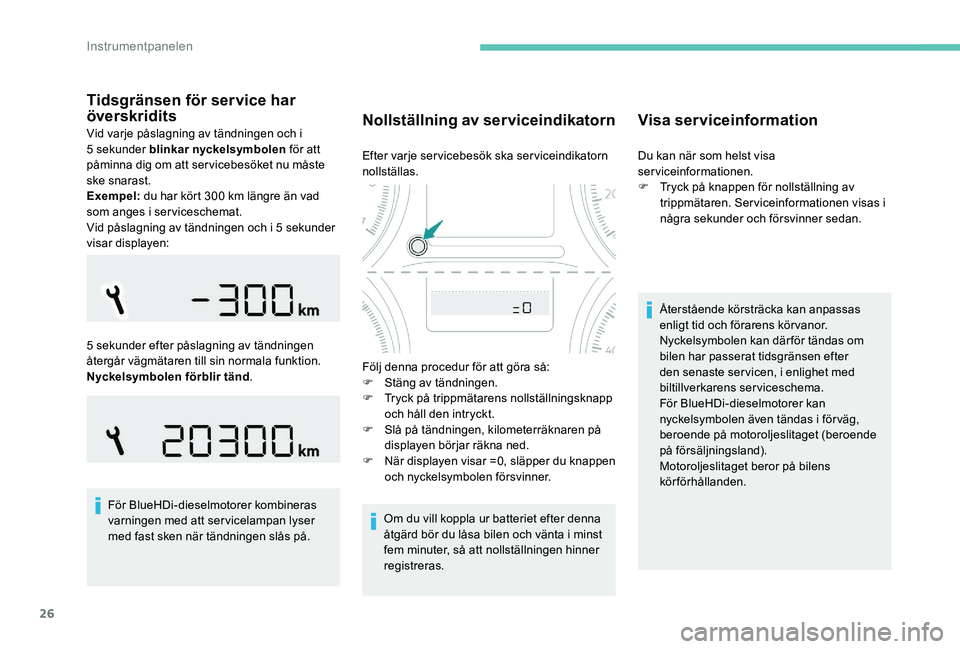 Peugeot 301 2017  Ägarmanual (in Swedish) 26
Tidsgränsen för service har 
överskridits
Vid varje påslagning av tändningen och i 
5 sekunder blinkar nyckelsymbolen  för att 
påminna dig om att servicebesöket nu måste 
ske snarast.
Exe