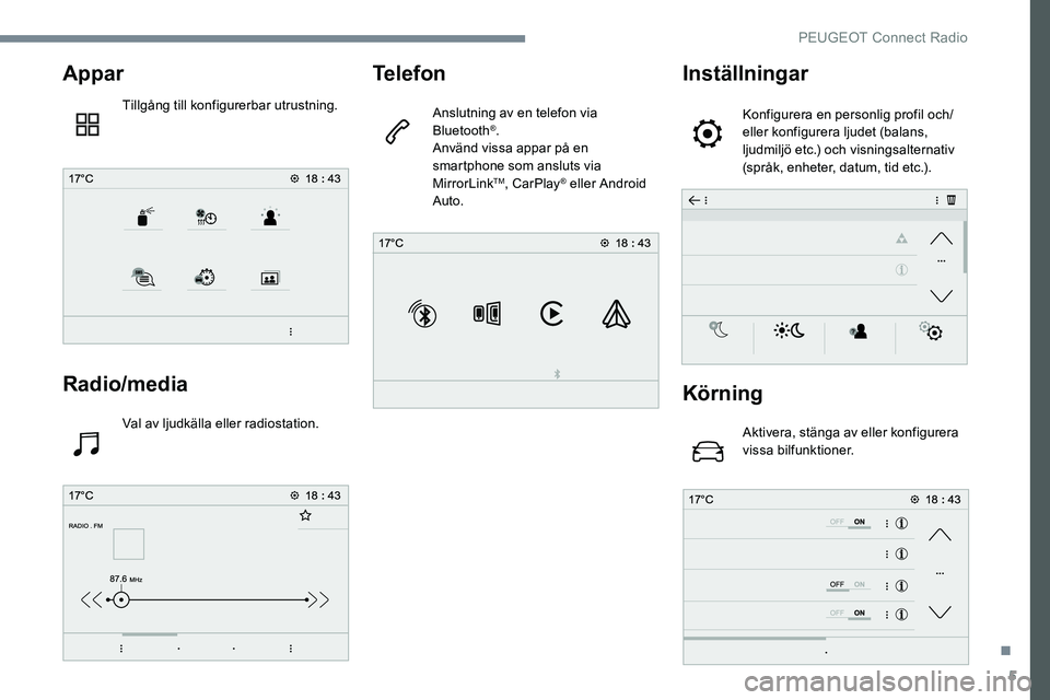 Peugeot 301 2017 Ägarmanual (in Swedish) 5
Appar
Tillgång till konfigurerbar utrustning.
Radio/media
Val av ljudkälla eller radiostation.
Telefon
Anslutning av en telefon via
Bluetooth®.
Använd vissa appar på en
smartphone som ansluts Peugeot 301 2017 Ägarmanual (in Swedish) 5
Appar
Tillgång till konfigurerbar utrustning.
Radio/media
Val av ljudkälla eller radiostation.
Telefon
Anslutning av en telefon via
Bluetooth®.
Använd vissa appar på en
smartphone som ansluts