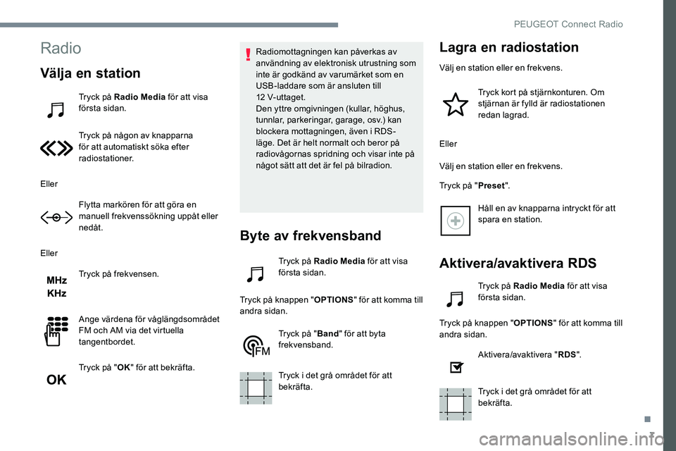 Peugeot 301 2017 Ägarmanual (in Swedish) 7
Radio
Välja en station
Tryck på Radio Media för att visa
första sidan.
Tryck på någon av knapparna
för att automatiskt söka efter
radiostationer.
Eller Flytta markören för att göra en Peugeot 301 2017 Ägarmanual (in Swedish) 7
Radio
Välja en station
Tryck på Radio Media för att visa
första sidan.
Tryck på någon av knapparna
för att automatiskt söka efter
radiostationer.
Eller Flytta markören för att göra en