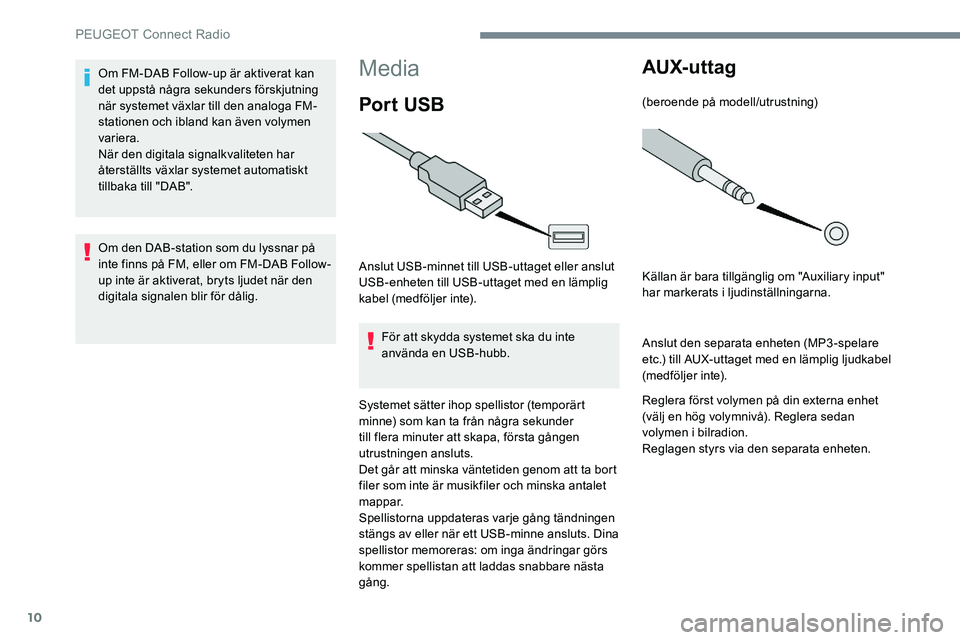 Peugeot 301 2017 Ägarmanual (in Swedish) 10
Media
Por t USB
Anslut USB-minnet till USB-uttaget eller anslut
USB-enheten till USB-uttaget med en lämplig
kabel (medföljer inte).För att skydda systemet ska du inte
använda en USB-hubb.
Sy Peugeot 301 2017 Ägarmanual (in Swedish) 10
Media
Por t USB
Anslut USB-minnet till USB-uttaget eller anslut
USB-enheten till USB-uttaget med en lämplig
kabel (medföljer inte).För att skydda systemet ska du inte
använda en USB-hubb.
Sy