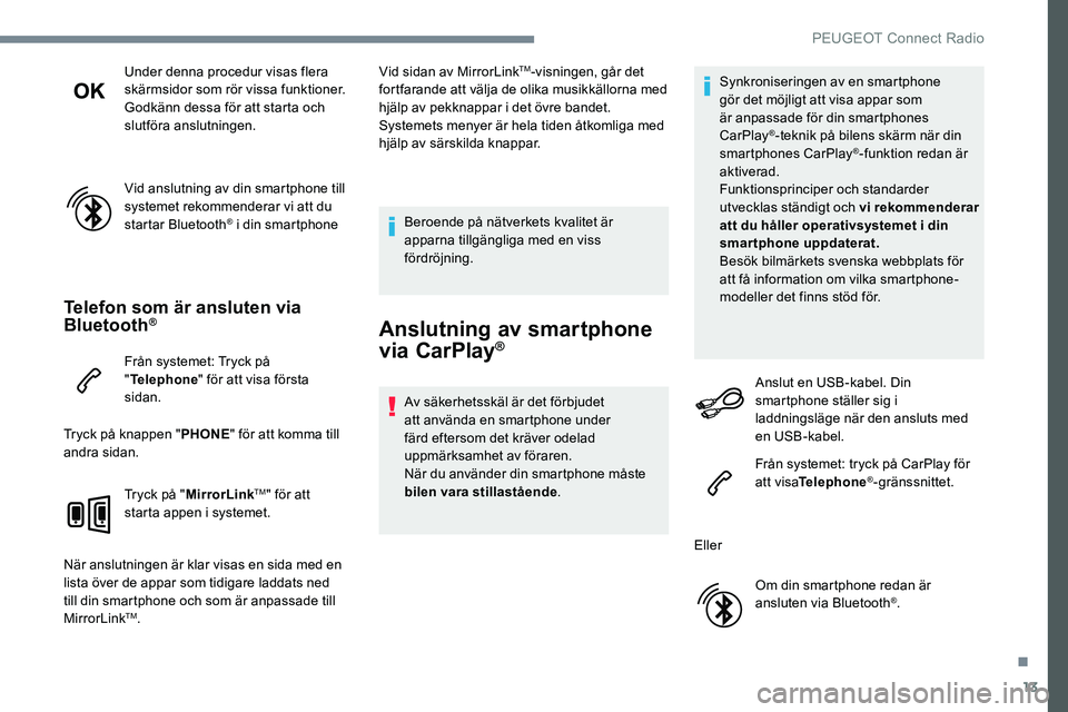 Peugeot 301 2017 Ägarmanual (in Swedish) 13
Under denna procedur visas flera
skärmsidor som rör vissa funktioner.
Godkänn dessa för att starta och
slutföra anslutningen.
Vid anslutning av din smartphone till
systemet rekommenderar vi Peugeot 301 2017 Ägarmanual (in Swedish) 13
Under denna procedur visas flera
skärmsidor som rör vissa funktioner.
Godkänn dessa för att starta och
slutföra anslutningen.
Vid anslutning av din smartphone till
systemet rekommenderar vi
