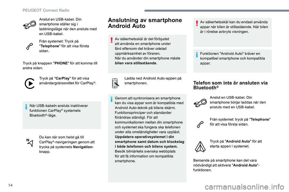 Peugeot 301 2017 Ägarmanual (in Swedish) 14
Anslut en USB-kabel. Din
smartphone ställer sig i
laddningsläge när den ansluts med
en USB-kabel.
Från systemet: Tryck på
"Telephone " för att visa första
sidan.
Tryck på knapp Peugeot 301 2017 Ägarmanual (in Swedish) 14
Anslut en USB-kabel. Din
smartphone ställer sig i
laddningsläge när den ansluts med
en USB-kabel.
Från systemet: Tryck på
"Telephone " för att visa första
sidan.
Tryck på knapp