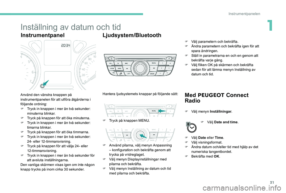 Peugeot 301 2017 Ägarmanual (in Swedish) 31
Inställning av datum och tid
InstrumentpanelLjudsystem/Bluetooth
Med PEUGEOT Connect
Radio
Använd den vänstra knappen på
instrumentpanelen för att utföra åtgärderna i
följande ordning: Peugeot 301 2017 Ägarmanual (in Swedish) 31
Inställning av datum och tid
InstrumentpanelLjudsystem/Bluetooth
Med PEUGEOT Connect
Radio
Använd den vänstra knappen på
instrumentpanelen för att utföra åtgärderna i
följande ordning: