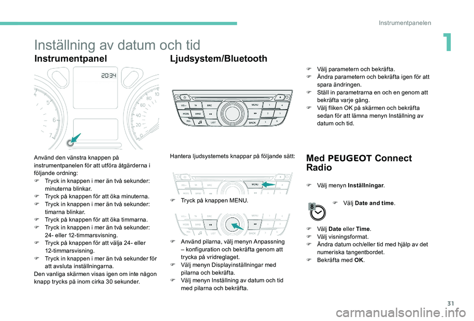 Peugeot 301 2017  Ägarmanual (in Swedish) 31
Inställning av datum och tid
InstrumentpanelLjudsystem/Bluetooth
Med PEUGEOT  Connect 
Radio
Använd den vänstra knappen på 
instrumentpanelen för att utföra åtgärderna i 
följande ordning: