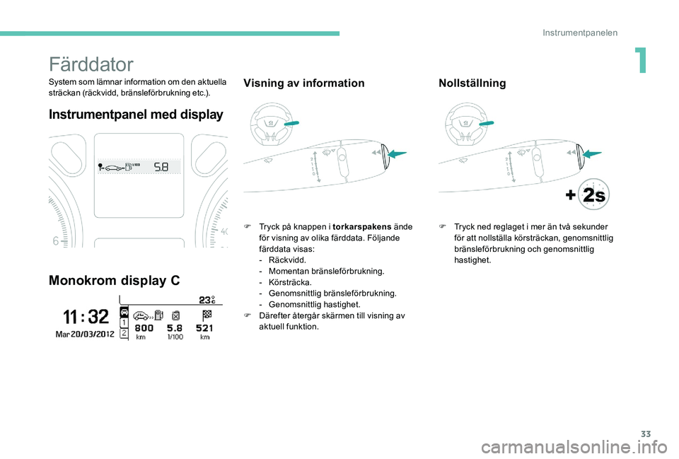 Peugeot 301 2017  Ägarmanual (in Swedish) 33
Färddator
System som lämnar information om den aktuella 
sträckan (räckvidd, bränsleförbrukning etc.).
Instrumentpanel med display
Monokrom display C
Visning av information
F Tryck på knappe