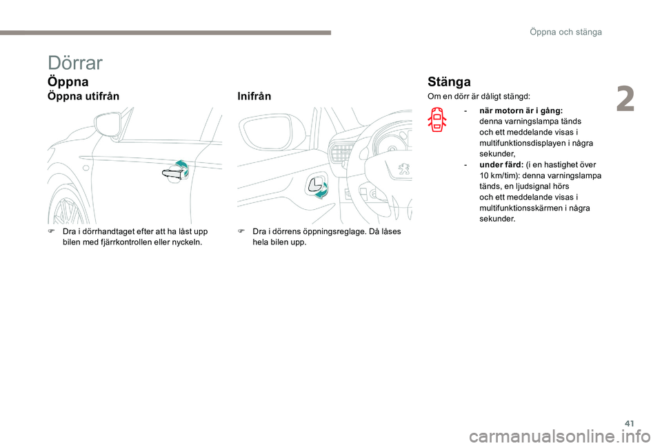 Peugeot 301 2017  Ägarmanual (in Swedish) 41
Dörrar
Öppna
Öppna utifrånInifrån
Stänga
F Dra i dörrhandtaget efter att ha låst upp 
bilen med fjärrkontrollen eller nyckeln. F
 D ra i dörrens öppningsreglage. Då låses 
hela bilen u