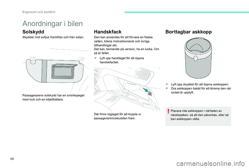 Peugeot 301 2017 Ägarmanual (in Swedish) 60
Anordningar i bilen
Solskydd
Skyddar mot solljus framifrån och från sidan.
Handskfack
Den kan användas för att förvara en flaska
vatten, bilens instruktionsbok och övriga
bilhandlingar etc. Peugeot 301 2017 Ägarmanual (in Swedish) 60
Anordningar i bilen
Solskydd
Skyddar mot solljus framifrån och från sidan.
Handskfack
Den kan användas för att förvara en flaska
vatten, bilens instruktionsbok och övriga
bilhandlingar etc.
