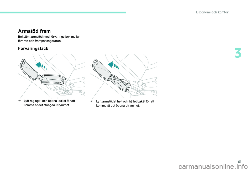 Peugeot 301 2017 Ägarmanual (in Swedish) 61
Armstöd fram
Bekvämt armstöd med förvaringsfack mellan
föraren och frampassageraren.
Förvaringsfack
F Lyft reglaget och öppna locket för att komma åt det stängda utrymmet. F
L yft armst Peugeot 301 2017 Ägarmanual (in Swedish) 61
Armstöd fram
Bekvämt armstöd med förvaringsfack mellan
föraren och frampassageraren.
Förvaringsfack
F Lyft reglaget och öppna locket för att komma åt det stängda utrymmet. F
L yft armst