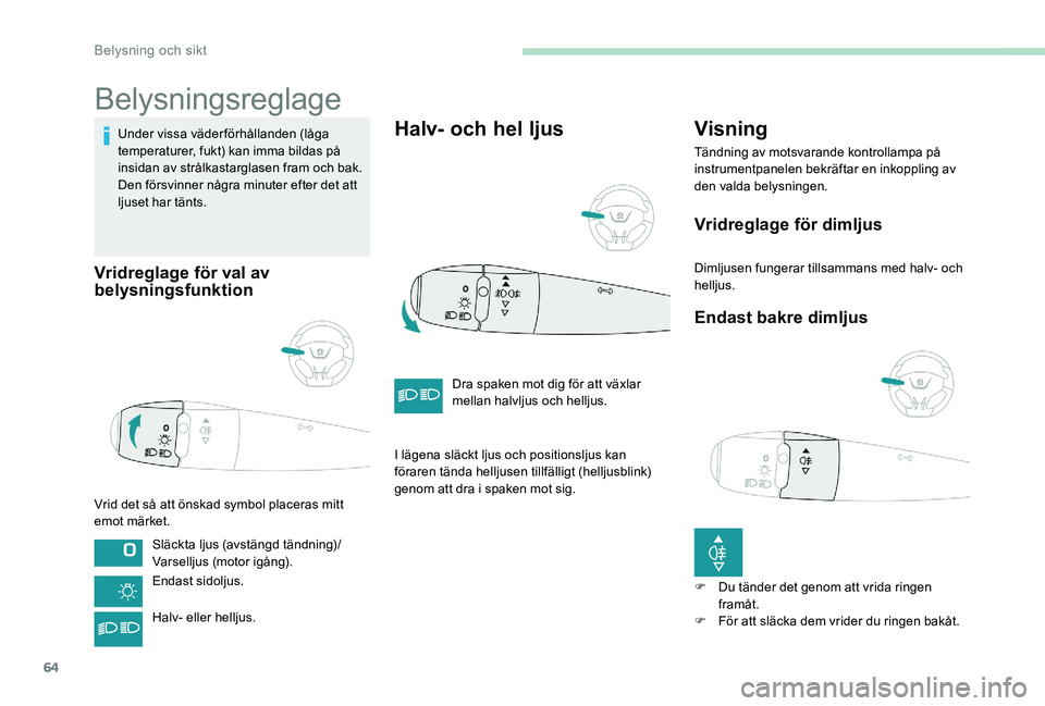 Peugeot 301 2017 Ägarmanual (in Swedish) 64
Belysningsreglage
Under vissa väderförhållanden (låga
temperaturer, fukt) kan imma bildas på
insidan av strålkastarglasen fram och bak.
Den försvinner några minuter efter det att
ljuset Peugeot 301 2017 Ägarmanual (in Swedish) 64
Belysningsreglage
Under vissa väderförhållanden (låga
temperaturer, fukt) kan imma bildas på
insidan av strålkastarglasen fram och bak.
Den försvinner några minuter efter det att
ljuset
