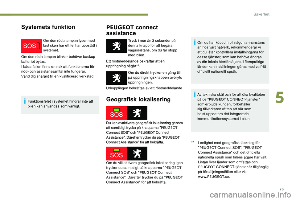 Peugeot 301 2017 Ägarmanual (in Swedish) 73
Systemets funktionPEUGEOT connect
assistance
Om den röda lampan lyser med
fast sken har ett fel har uppstått i
systemet.
Om den röda lampan blinkar behöver backup-
batteriet bytas.
I båda f Peugeot 301 2017 Ägarmanual (in Swedish) 73
Systemets funktionPEUGEOT connect
assistance
Om den röda lampan lyser med
fast sken har ett fel har uppstått i
systemet.
Om den röda lampan blinkar behöver backup-
batteriet bytas.
I båda f