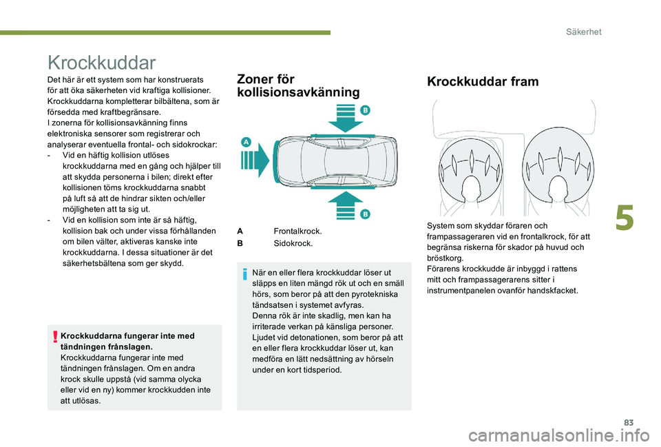 Peugeot 301 2017 Ägarmanual (in Swedish) 83
Krockkuddar
Det här är ett system som har konstruerats
för att öka säkerheten vid kraftiga kollisioner.
Krockkuddarna kompletterar bilbältena, som är
försedda med kraftbegränsare.
I zon Peugeot 301 2017 Ägarmanual (in Swedish) 83
Krockkuddar
Det här är ett system som har konstruerats
för att öka säkerheten vid kraftiga kollisioner.
Krockkuddarna kompletterar bilbältena, som är
försedda med kraftbegränsare.
I zon