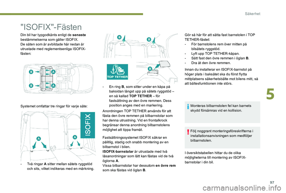 Peugeot 301 2017  Ägarmanual (in Swedish) 97
"ISOFIX"-Fästen
Din bil har typgodkänts enligt de senaste 
bestämmelserna som gäller ISOFIX.
De säten som är avbildade här nedan är 
utrustade med reglementsenliga ISOFIX-
fästen:
