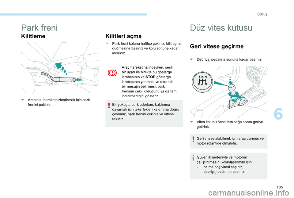 Peugeot 301 2017  Kullanım Kılavuzu (in Turkish) 105
Park freni
KilitlemeKilitleri açma
F Park freni kolunu hafifçe çekiniz, kilit açma 
düğmesine basınız ve kolu sonuna kadar 
indiriniz.
Bir yokuşta park ederken, kaldırıma 
dayamak için