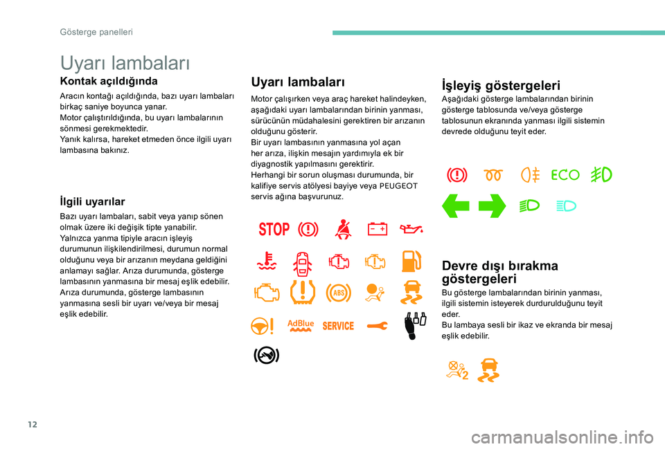 Peugeot 301 2017  Kullanım Kılavuzu (in Turkish) 12
Uyarı lambaları
Kontak açıldığında
Aracın kontağı açıldığında, bazı uyarı lambaları 
birkaç saniye boyunca yanar.
Motor çalıştırıldığında, bu uyarı lambalarının 
sönm