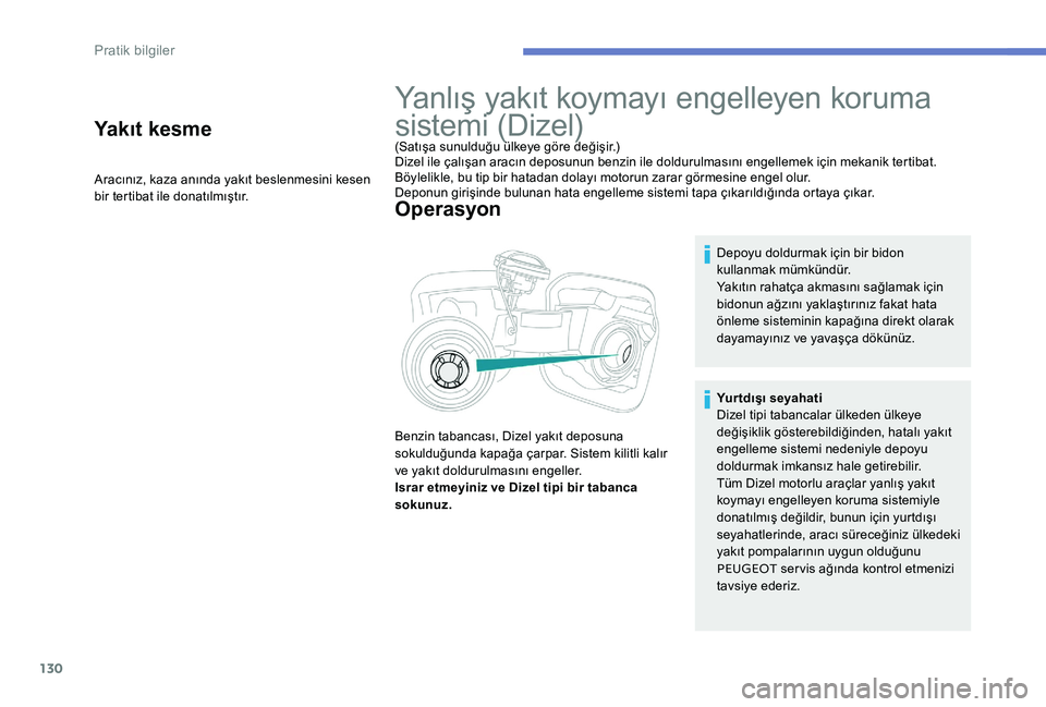 Peugeot 301 2017  Kullanım Kılavuzu (in Turkish) 130
Yakıt kesme
Aracınız, kaza anında yakıt beslenmesini kesen 
bir tertibat ile donatılmıştır.
Yanlış yakıt koymayı engelleyen koruma 
sistemi (Dizel)
(Satışa sunulduğu ülkeye göre 