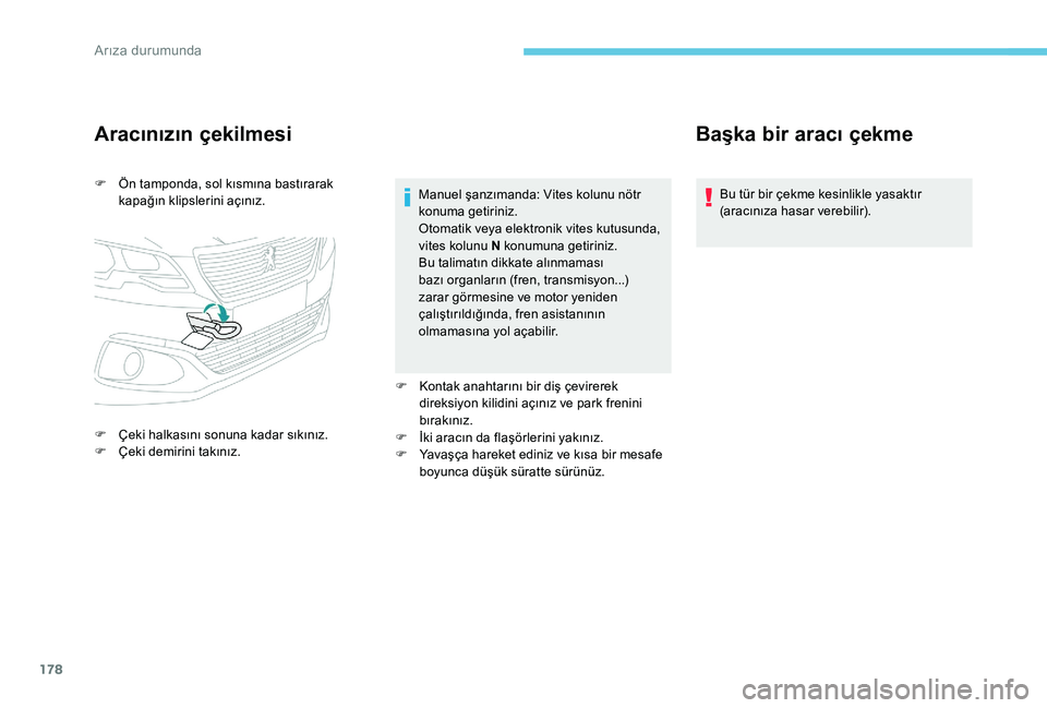 Peugeot 301 2017  Kullanım Kılavuzu (in Turkish) 178
Aracınızın çekilmesi
F Ön tamponda, sol kısmına bastırarak kapağın klipslerini açınız.
F
 
Ç
 eki halkasını sonuna kadar sıkınız.
F
 
Ç
 eki demirini takınız. Manuel şanzım