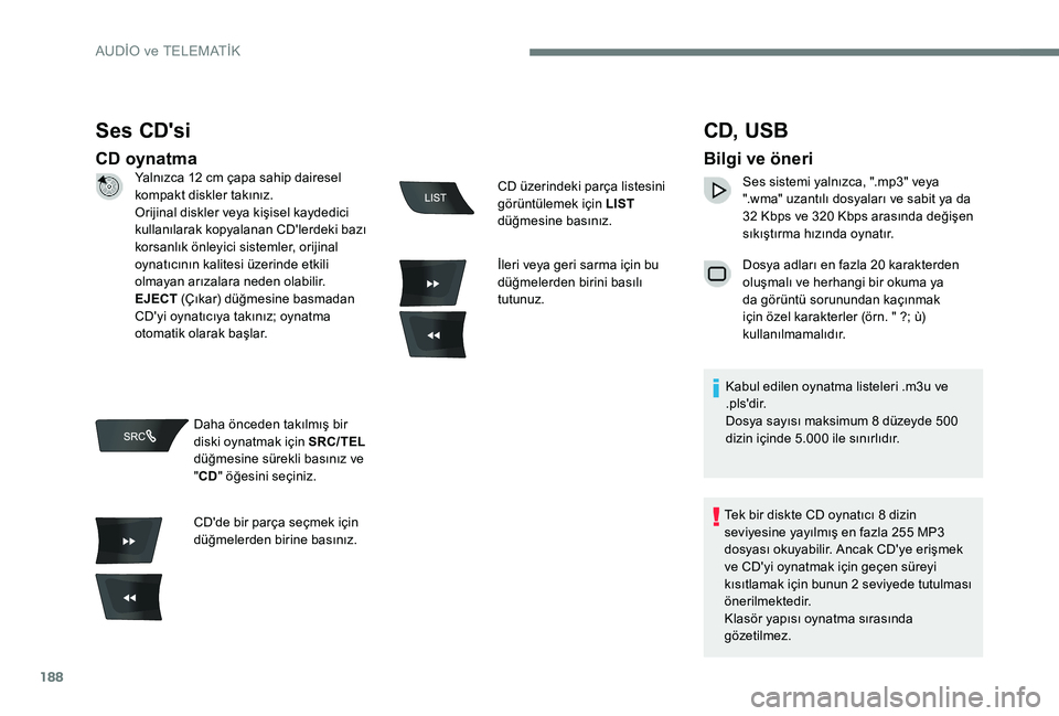 Peugeot 301 2017  Kullanım Kılavuzu (in Turkish) 188
Ses CD'si
CD oynatma
CD,  USB
Bilgi ve öneri
Ses sistemi yalnızca, ".mp3" veya 
".wma" uzantılı dosyaları ve sabit ya da 
32 Kbps ve 320 Kbps arasında değişen 
sıkış
