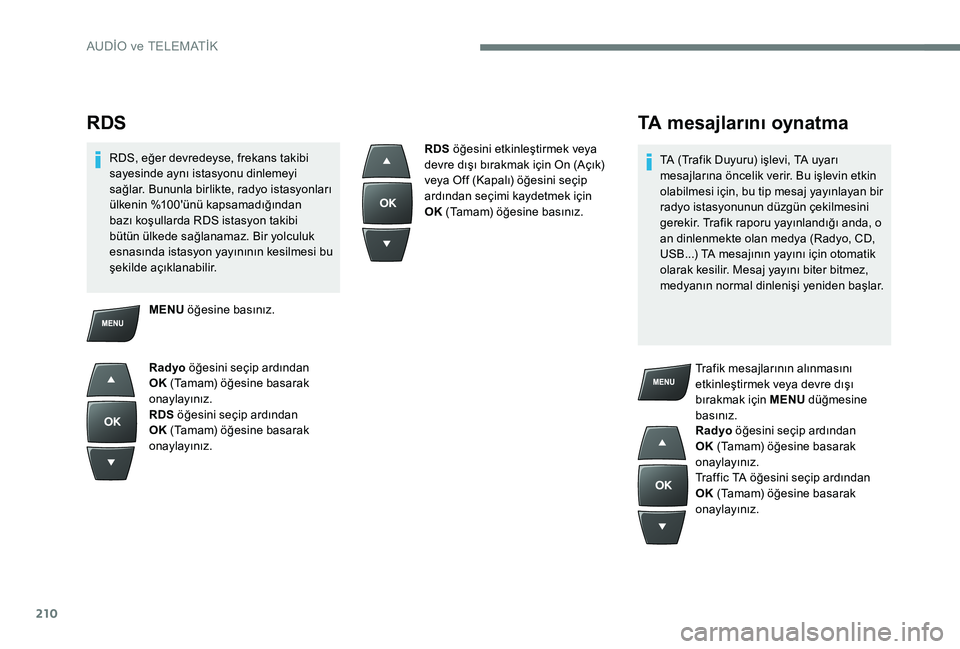 Peugeot 301 2017  Kullanım Kılavuzu (in Turkish) 210
RDS
RDS, eğer devredeyse, frekans takibi 
sayesinde aynı istasyonu dinlemeyi 
sağlar. Bununla birlikte, radyo istasyonları 
ülkenin %100'ünü kapsamadığından 
bazı koşullarda RDS is