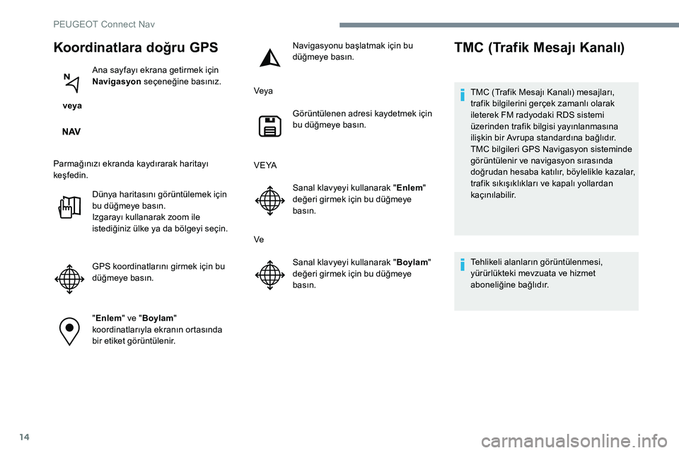 Peugeot 301 2017 Kullanım Kılavuzu (in Turkish) 14
Koordinatlara doğru GPS
veya Ana sayfayı ekrana getirmek için
Navigasyon
seçeneğine basınız.
Parmağınızı ekranda kaydırarak haritayı
keşfedin. Dünya haritasını görüntülemek Peugeot 301 2017 Kullanım Kılavuzu (in Turkish) 14
Koordinatlara doğru GPS
veya Ana sayfayı ekrana getirmek için
Navigasyon
seçeneğine basınız.
Parmağınızı ekranda kaydırarak haritayı
keşfedin. Dünya haritasını görüntülemek