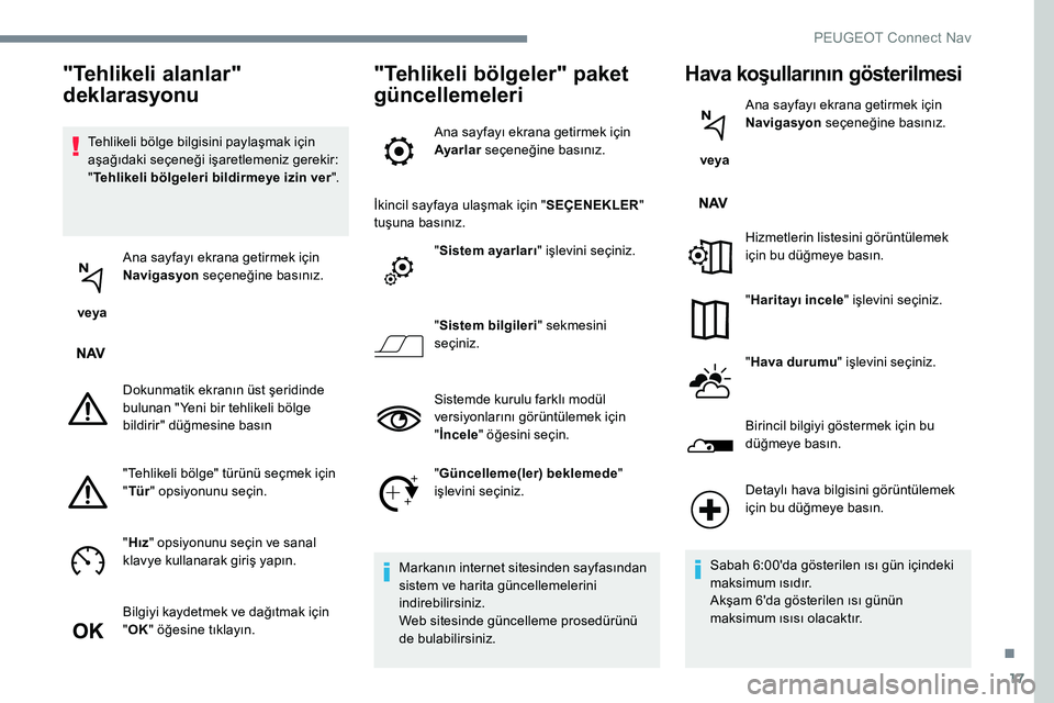 Peugeot 301 2017 Kullanım Kılavuzu (in Turkish) 17
Tehlikeli bölge bilgisini paylaşmak için
aşağıdaki seçeneği işaretlemeniz gerekir:
"Tehlikeli bölgeleri bildirmeye izin ver ".
veya Ana sayfayı ekrana getirmek için
Navigas Peugeot 301 2017 Kullanım Kılavuzu (in Turkish) 17
Tehlikeli bölge bilgisini paylaşmak için
aşağıdaki seçeneği işaretlemeniz gerekir:
"Tehlikeli bölgeleri bildirmeye izin ver ".
veya Ana sayfayı ekrana getirmek için
Navigas