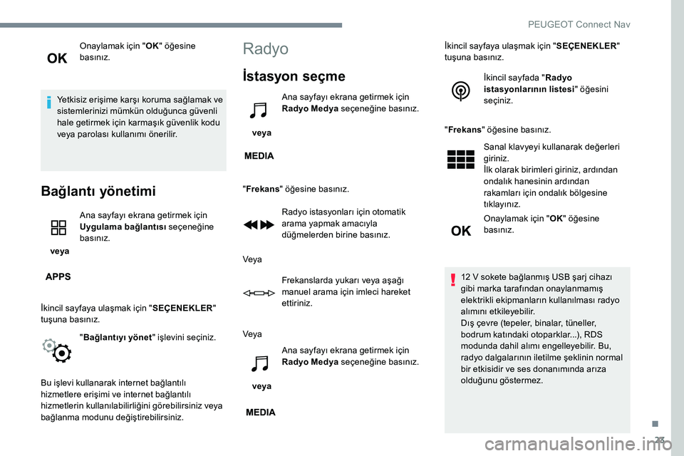 Peugeot 301 2017  Kullanım Kılavuzu (in Turkish) 23
Onaylamak için "OK" öğesine 
basınız.
Yetkisiz erişime karşı koruma sağlamak ve 
sistemlerinizi mümkün olduğunca güvenli 
hale getirmek için karmaşık güvenlik kodu 
veya pa