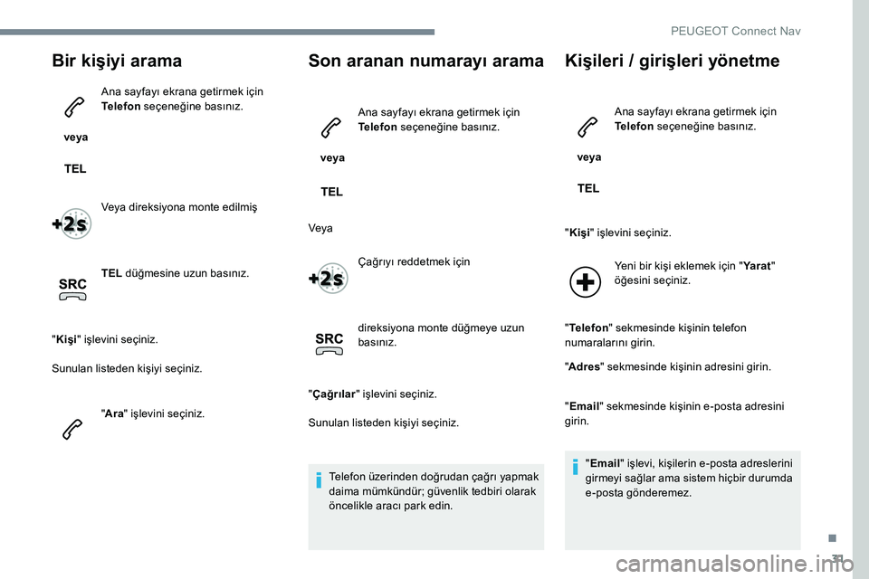 Peugeot 301 2017  Kullanım Kılavuzu (in Turkish) 31
Bir kişiyi arama
 veya Ana sayfayı ekrana getirmek için 
Telefon
 seçeneğine basınız.
Veya direksiyona monte edilmiş
TEL  düğmesine uzun basınız.
" Kişi " işlevini seçiniz.
S