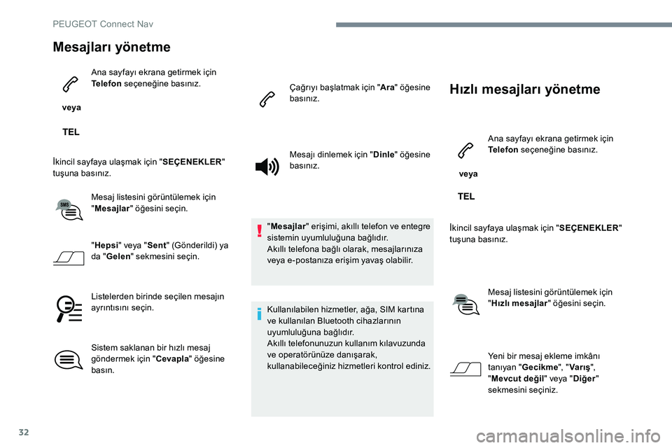 Peugeot 301 2017  Kullanım Kılavuzu (in Turkish) 32
Mesajları yönetme
 veya Ana sayfayı ekrana getirmek için 
Telefon
 seçeneğine basınız.
İkincil sayfaya ulaşmak için " SEÇENEKLER" 
tuşuna basınız.
Mesaj listesini görüntül