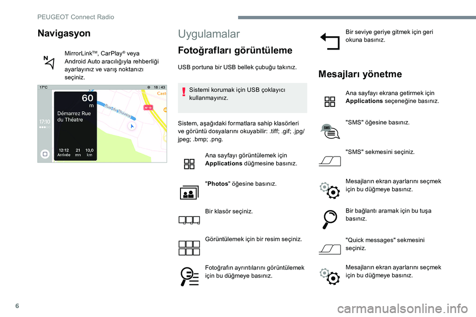 Peugeot 301 2017  Kullanım Kılavuzu (in Turkish) 6
Uygulamalar
Fotoğrafları görüntüleme
USB portuna bir USB bellek çubuğu takınız.Sistemi korumak için USB çoklayıcı 
kullanmayınız.
Sistem, aşağıdaki formatlara sahip klasörleri 
ve