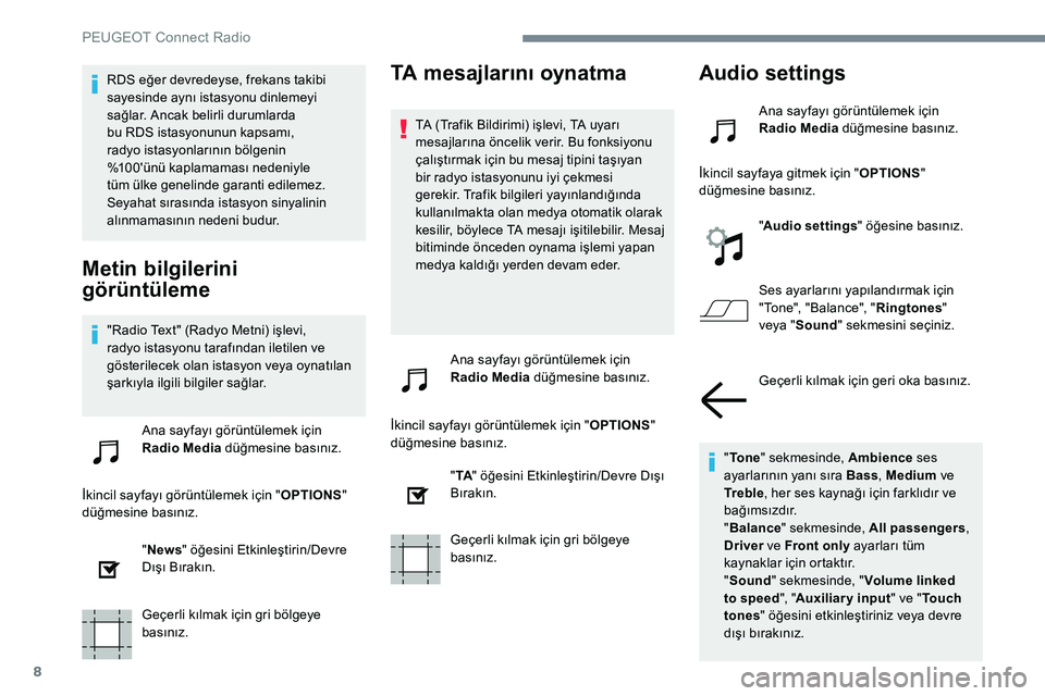 Peugeot 301 2017  Kullanım Kılavuzu (in Turkish) 8
RDS eğer devredeyse, frekans takibi 
sayesinde aynı istasyonu dinlemeyi 
sağlar. Ancak belirli durumlarda 
bu RDS istasyonunun kapsamı, 
radyo istasyonlarının bölgenin 
%100'ünü kaplama