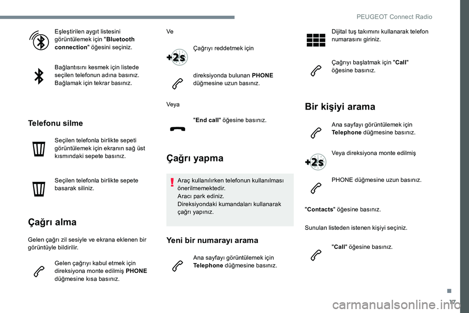 Peugeot 301 2017 Kullanım Kılavuzu (in Turkish) 17
Eşleştirilen aygıt listesini
görüntülemek için "Bluetooth
connection " öğesini seçiniz.
Bağlantısını kesmek için listede
seçilen telefonun adına basınız.
Bağlamak iç Peugeot 301 2017 Kullanım Kılavuzu (in Turkish) 17
Eşleştirilen aygıt listesini
görüntülemek için "Bluetooth
connection " öğesini seçiniz.
Bağlantısını kesmek için listede
seçilen telefonun adına basınız.
Bağlamak iç