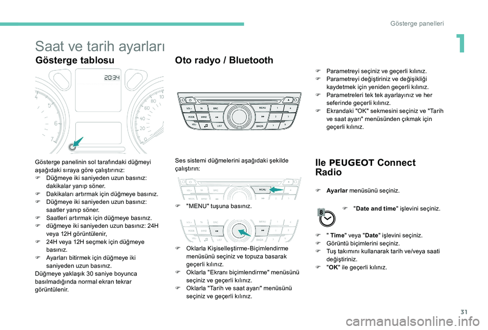 Peugeot 301 2017  Kullanım Kılavuzu (in Turkish) 31
Saat ve tarih ayarları
Gösterge tablosuOto radyo / Bluetooth
Ile PEUGEOT  Connect 
Radio
Gösterge panelinin sol tarafındaki düğmeyi 
aşağıdaki sıraya göre çalıştırınız:
F
 
D
 üğ