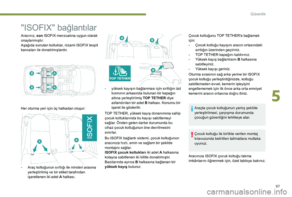 Peugeot 301 2017  Kullanım Kılavuzu (in Turkish) 97
"ISOFIX" bağlantılar
Aracınız, son ISOFIX mevzuatına uygun olarak 
onaylanmıştır.
Aşağıda sunulan koltuklar, nizami ISOFIX tespit 
kancaları ile donatılmışlardır.
Her oturma