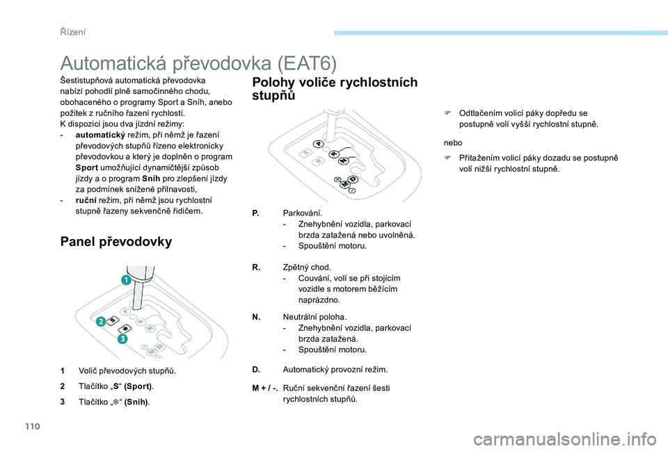 Peugeot 301 2017  Návod k obsluze (in Czech) 110
Automatická převodovka (EAT6)
Šestistupňová automatická převodovka 
nabízí pohodlí plně samočinného chodu, 
obohaceného o programy Sport a Sníh, anebo 
požitek z ručního řazení