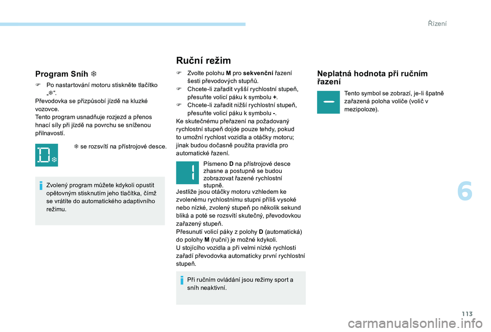 Peugeot 301 2017  Návod k obsluze (in Czech) 113
Ruční režim
F Zvolte polohu M pro sekvenční řazení 
šesti převodových stupňů.
F
 
C
 hcete-li zařadit vyšší rychlostní stupeň, 
přesuňte volicí páku k symbolu + .
F
 
C
 hcet