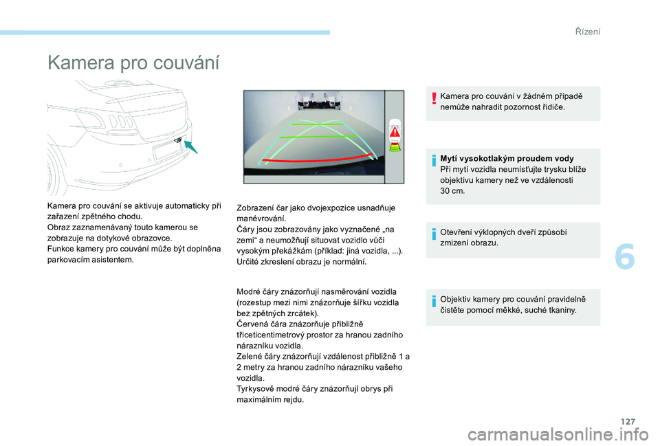 Peugeot 301 2017  Návod k obsluze (in Czech) 127
Kamera pro couvání
Kamera pro couvání se aktivuje automaticky při 
zařazení zpětného chodu.
Obraz zaznamenávaný touto kamerou se 
zobrazuje na dotykové obrazovce.
Funkce kamery pro cou