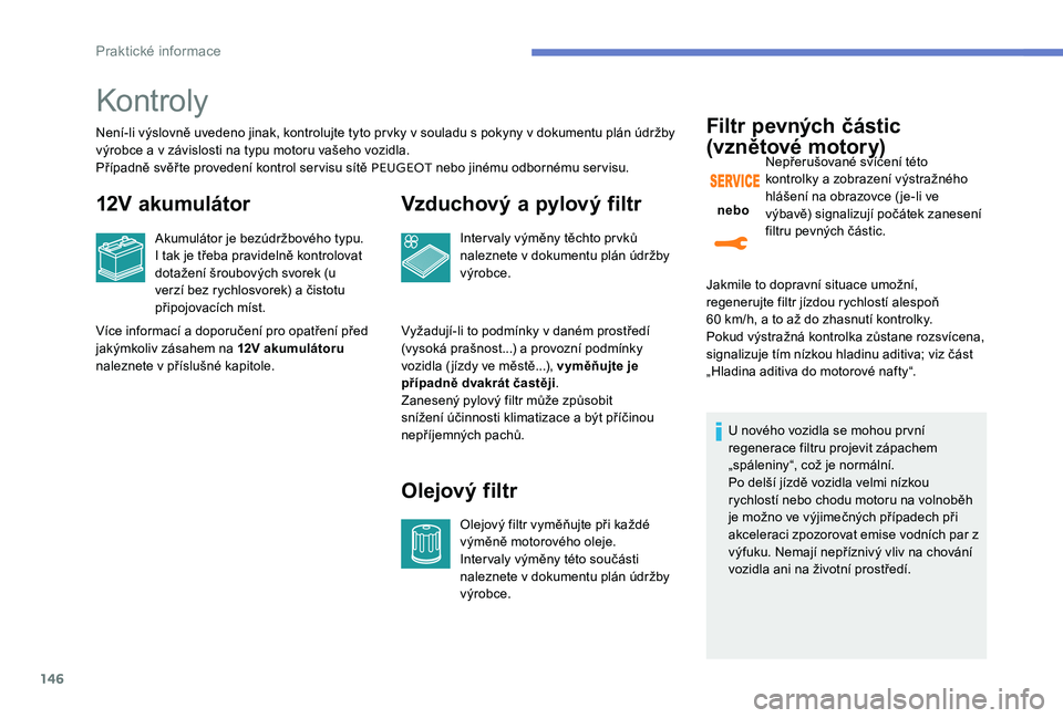 Peugeot 301 2017  Návod k obsluze (in Czech) 146
Kontroly
Není-li výslovně uvedeno jinak, kontrolujte tyto prvky v souladu s pokyny v dokumentu plán údržby 
výrobce a v závislosti na typu motoru vašeho vozidla.
Případně svěř te pro
